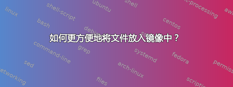 如何更方便地将文件放入镜像中？