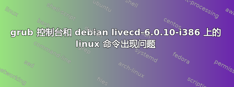 grub 控制台和 debian livecd-6.0.10-i386 上的 linux 命令出现问题