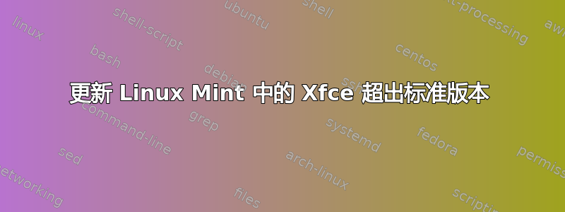 更新 Linux Mint 中的 Xfce 超出标准版本