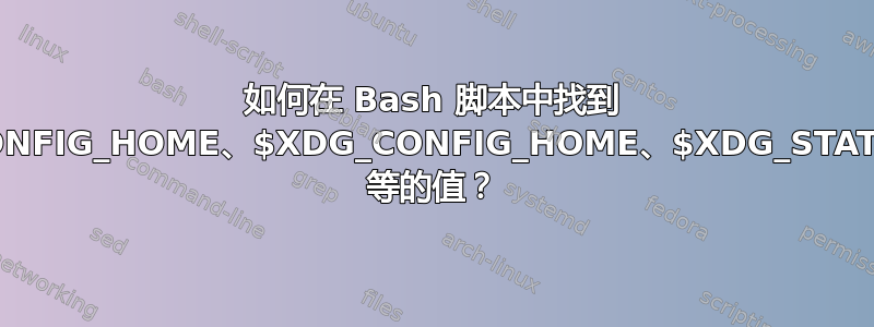 如何在 Bash 脚本中找到 $XDG_CONFIG_HOME、$XDG_CONFIG_HOME、$XDG_STATE_HOME 等的值？