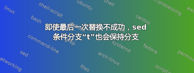 即使最后一次替换不成功，sed 条件分支“t”也会保持分支