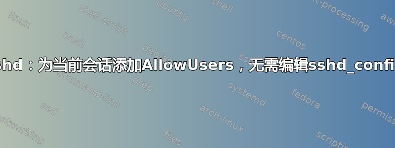 sshd：为当前会话添加AllowUsers，无需编辑sshd_config