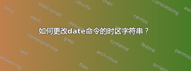 如何更改date命令的时区字符串？