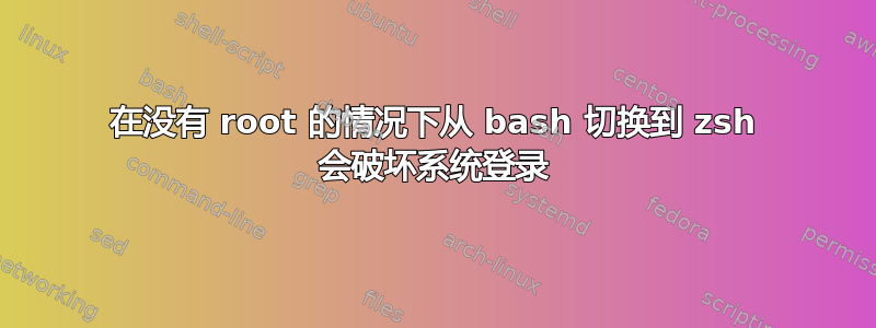 在没有 root 的情况下从 bash 切换到 zsh 会破坏系统登录