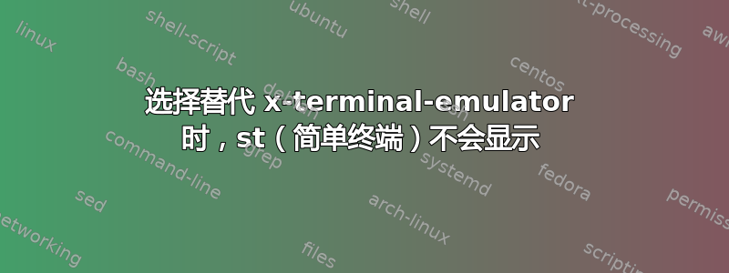 选择替代 x-terminal-emulator 时，st（简单终端）不会显示