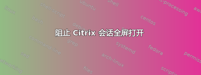 阻止 Citrix 会话全屏打开