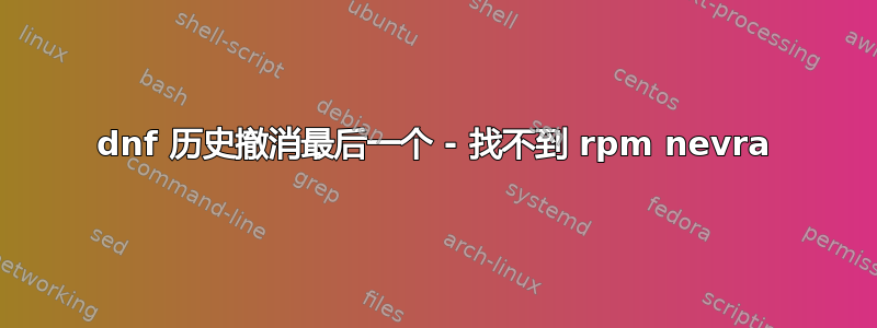 dnf 历史撤消最后一个 - 找不到 rpm nevra