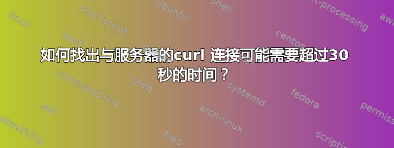 如何找出与服务器的curl 连接可能需要超过30 秒的时间？