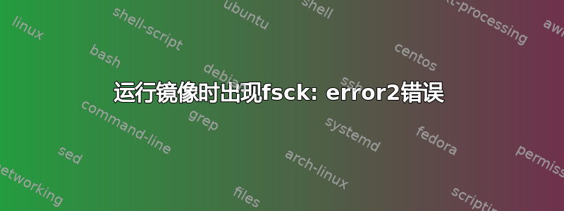 运行镜像时出现fsck: error2错误