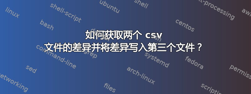 如何获取两个 csv 文件的差异并将差异写入第三个文件？