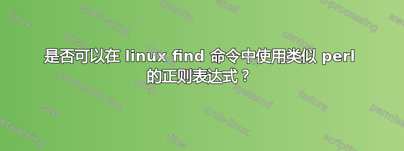 是否可以在 linux find 命令中使用类似 perl 的正则表达式？