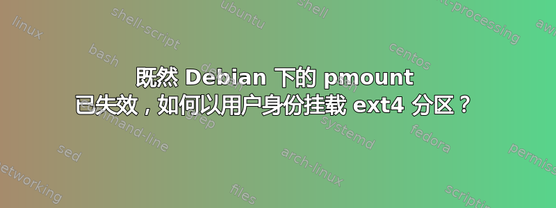 既然 Debian 下的 pmount 已失效，如何以用户身份挂载 ext4 分区？