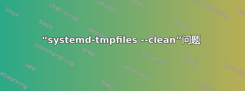 “systemd-tmpfiles --clean”问题