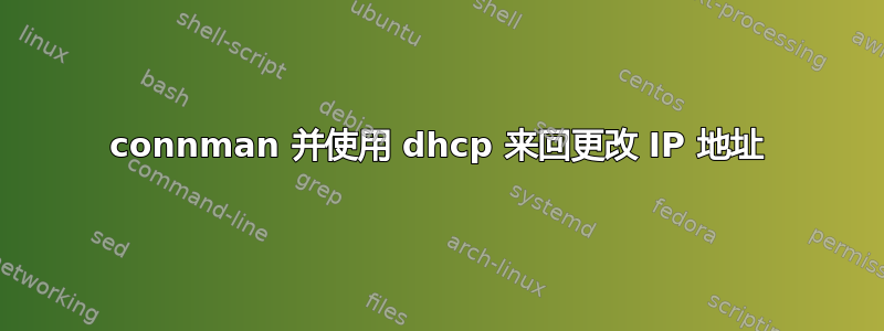 connman 并使用 dhcp 来回更改 IP 地址