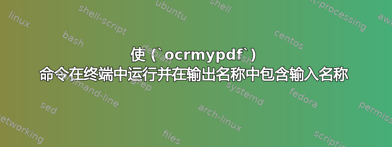 使 (`ocrmypdf`) 命令在终端中运行并在输出名称中包含输入名称