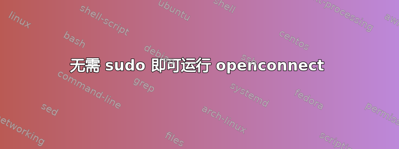 无需 sudo 即可运行 openconnect