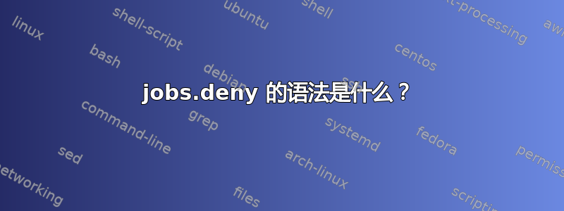 jobs.deny 的语法是什么？