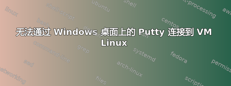 无法通过 Windows 桌面上的 Putty 连接到 VM Linux