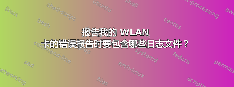 报告我的 WLAN 卡的错误报告时要包含哪些日志文件？