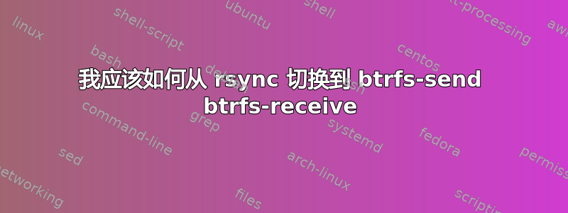 我应该如何从 rsync 切换到 btrfs-send btrfs-receive