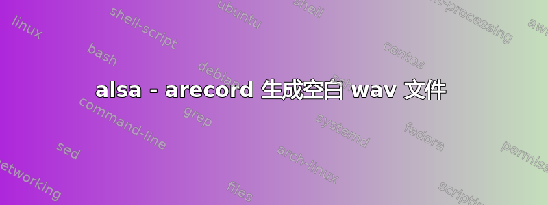 alsa - arecord 生成空白 wav 文件