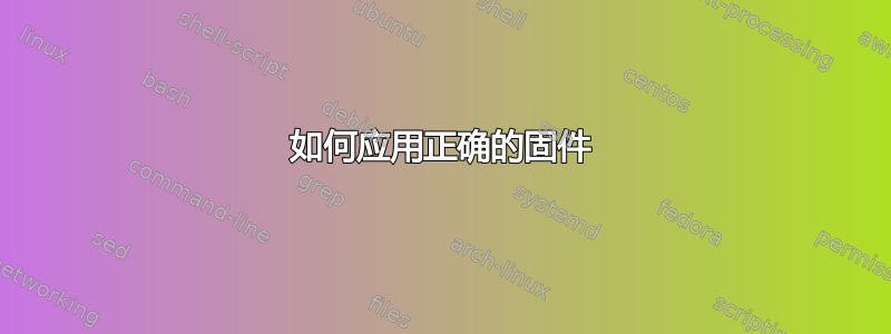 如何应用正确的固件