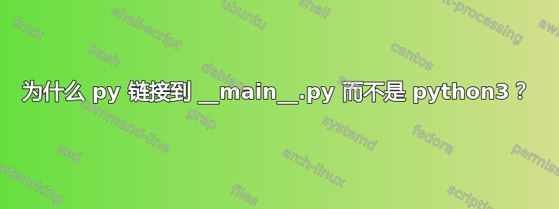 为什么 py 链接到 __main__.py 而不是 python3？