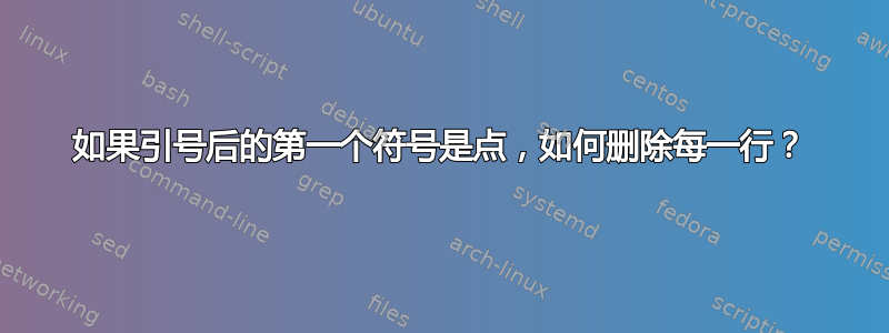 如果引号后的第一个符号是点，如何删除每一行？