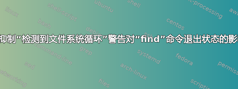 如何抑制“检测到文件系统循环”警告对“find”命令退出状态的影响？