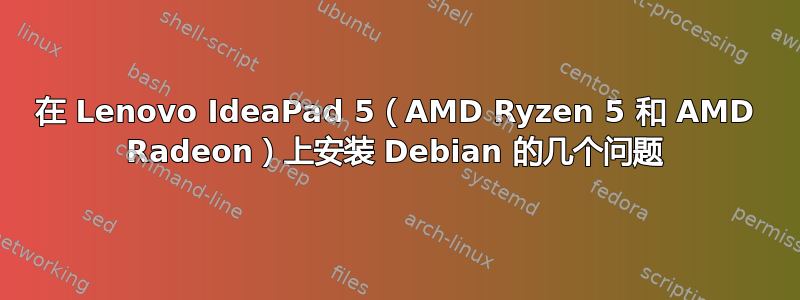 在 Lenovo IdeaPad 5（AMD Ryzen 5 和 AMD Radeon）上安装 Debian 的几个问题