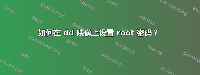 如何在 dd 映像上设置 root 密码？