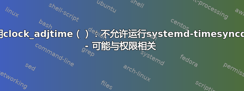 无法调用clock_adjtime（）：不允许运行systemd-timesyncd的操作 - 可能与权限相关