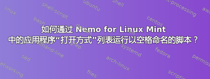 如何通过 Nemo for Linux Mint 中的应用程序“打开方式”列表运行以空格命名的脚本？