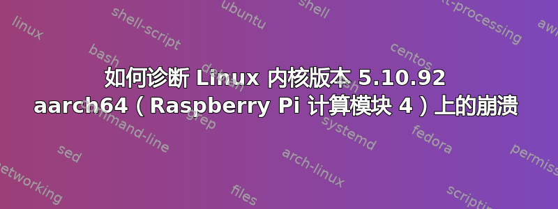 如何诊断 Linux 内核版本 5.10.92 aarch64（Raspberry Pi 计算模块 4）上的崩溃