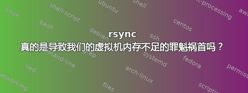 rsync 真的是导致我们的虚拟机内存不足的罪魁祸首吗？