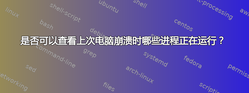 是否可以查看上次电脑崩溃时哪些进程正在运行？