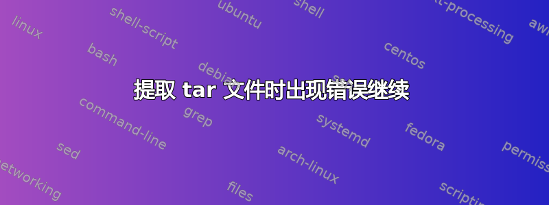 提取 tar 文件时出现错误继续