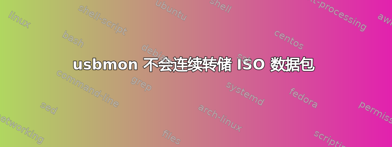 usbmon 不会连续转储 ISO 数据包