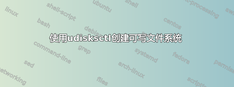 使用udisksctl创建可写文件系统