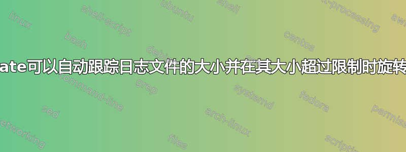 logrotate可以自动跟踪日志文件的大小并在其大小超过限制时旋转它吗？