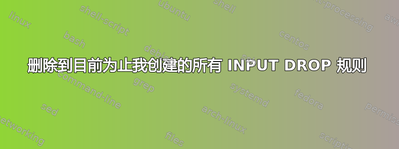 删除到目前为止我创建的所有 INPUT DROP 规则