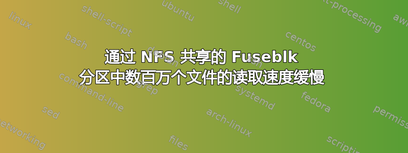 通过 NFS 共享的 Fuseblk 分区中数百万个文件的读取速度缓慢