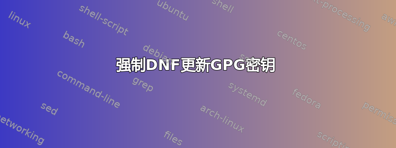 强制DNF更新GPG密钥