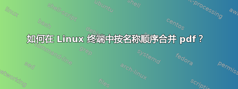 如何在 Linux 终端中按名称顺序合并 pdf？ 