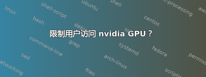 限制用户访问 nvidia GPU？