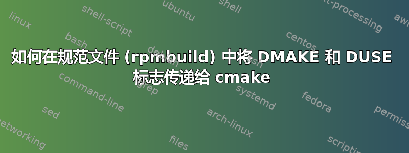 如何在规范文件 (rpmbuild) 中将 DMAKE 和 DUSE 标志传递给 cmake