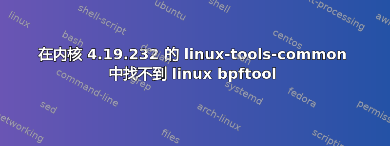 在内核 4.19.232 的 linux-tools-common 中找不到 linux bpftool