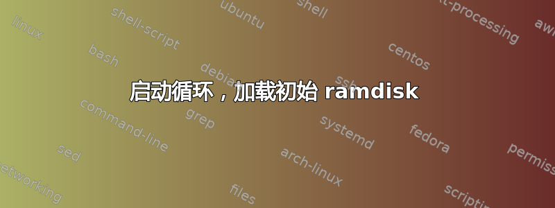 启动循环，加载初始 ramdisk