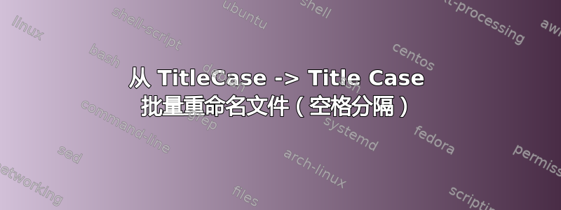 从 TitleCase -> Title Case 批量重命名文件（空格分隔）