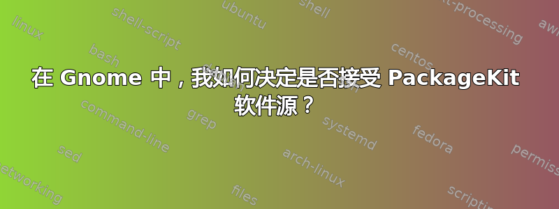 在 Gnome 中，我如何决定是否接受 PackageKit 软件源？